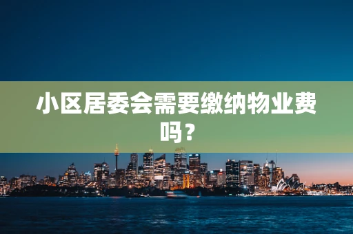 小区居委会需要缴纳物业费吗？
