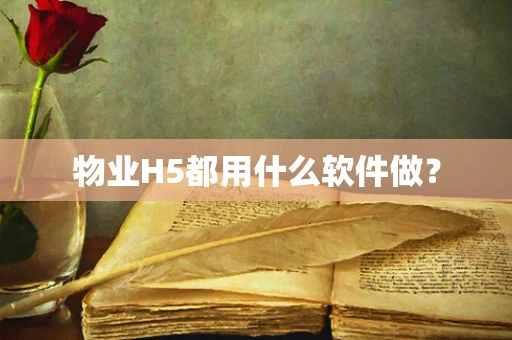 物业H5都用什么软件做？