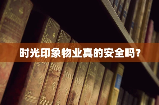 时光印象物业真的安全吗？