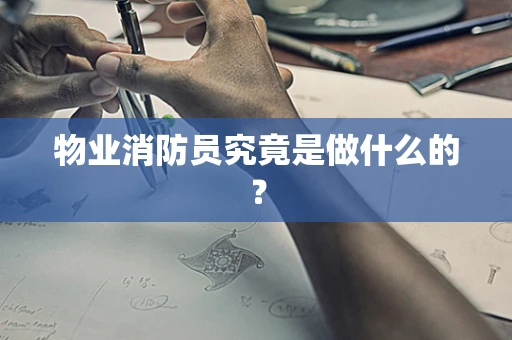 物业消防员究竟是做什么的？