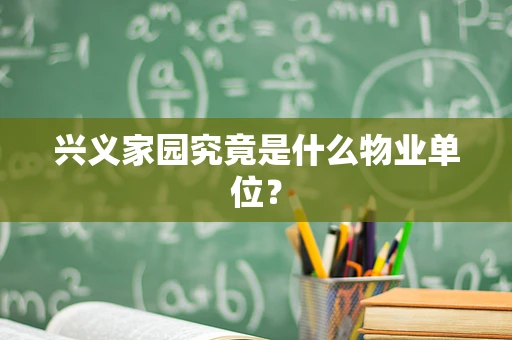 兴义家园究竟是什么物业单位？