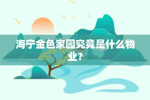 海宁金色家园究竟是什么物业？