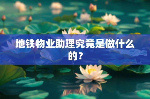地铁物业助理究竟是做什么的？