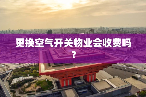 更换空气开关物业会收费吗？