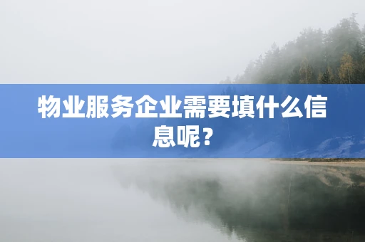 物业服务企业需要填什么信息呢？