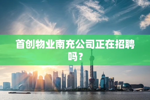 首创物业南充公司正在招聘吗？