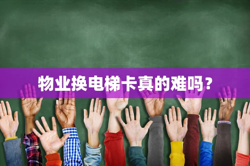 物业换电梯卡真的难吗？