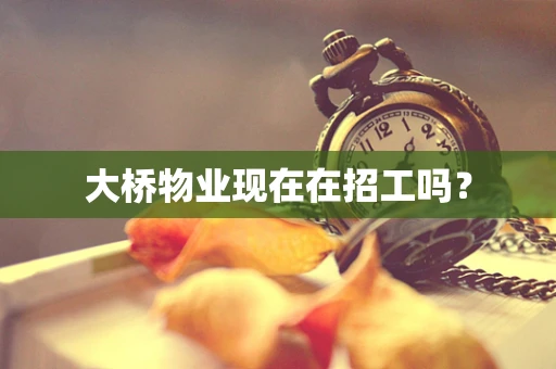 大桥物业现在在招工吗？