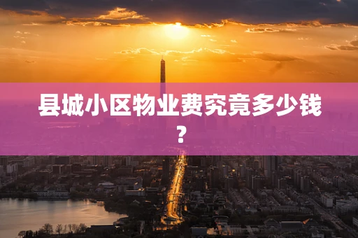 县城小区物业费究竟多少钱？