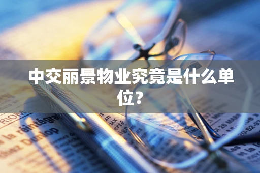 中交丽景物业究竟是什么单位？