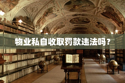 物业私自收取罚款违法吗？