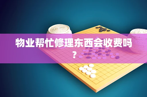 物业帮忙修理东西会收费吗？