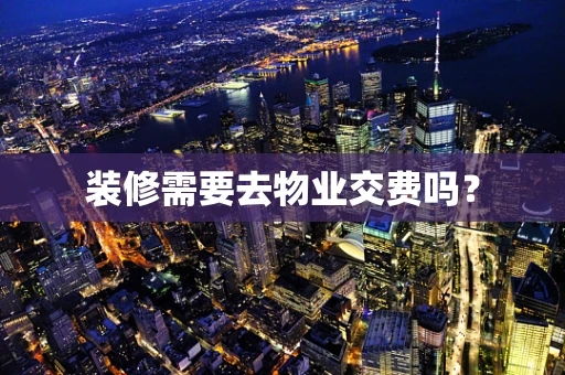 装修需要去物业交费吗？