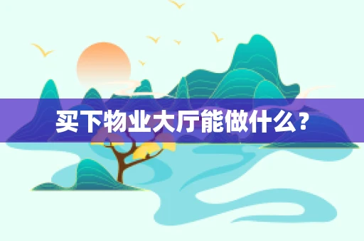 买下物业大厅能做什么？