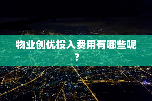物业创优投入费用有哪些呢？