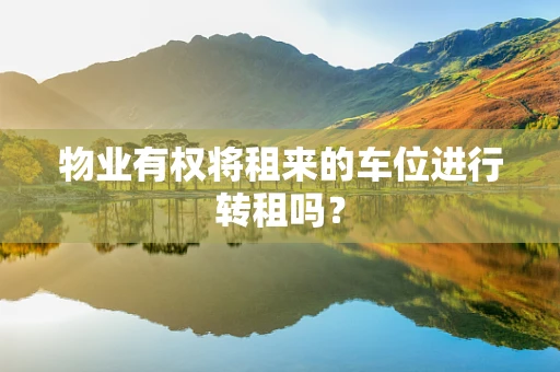 物业有权将租来的车位进行转租吗？