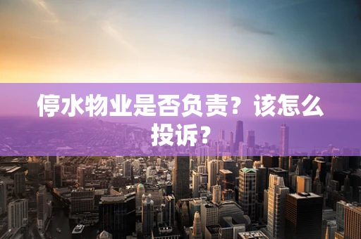 停水物业是否负责？该怎么投诉？