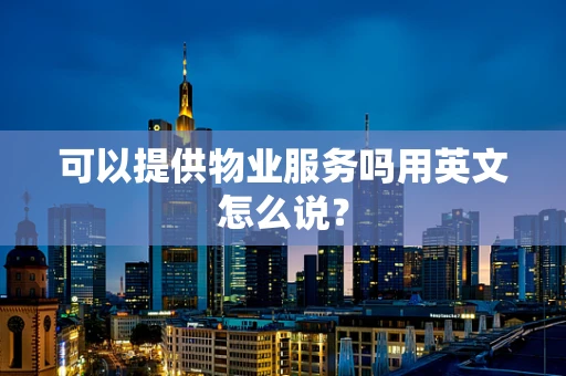 可以提供物业服务吗用英文怎么说？