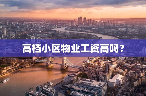 高档小区物业工资高吗？