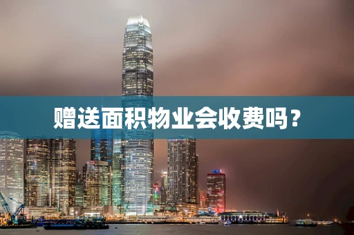 赠送面积物业会收费吗？