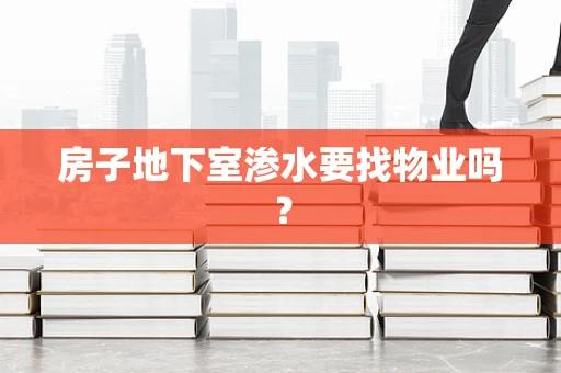 房子地下室渗水要找物业吗？