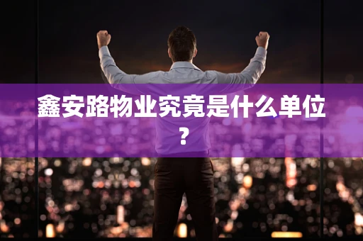 鑫安路物业究竟是什么单位？
