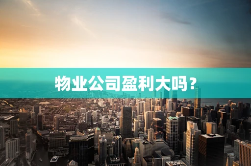 物业公司盈利大吗？