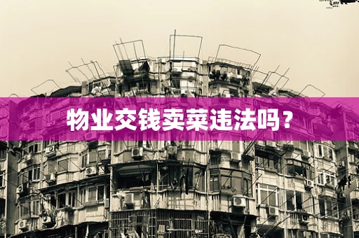 物业交钱卖菜违法吗？
