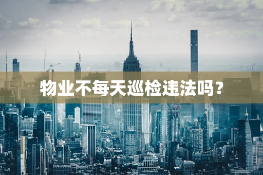 物业不每天巡检违法吗？