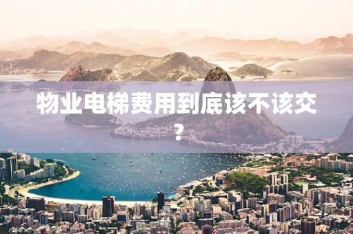 物业电梯费用到底该不该交？