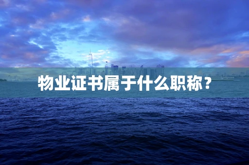 物业证书属于什么职称？