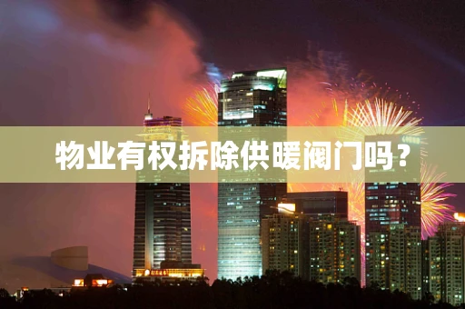 物业有权拆除供暖阀门吗？
