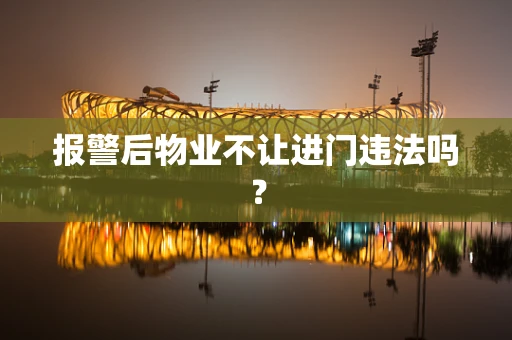 报警后物业不让进门违法吗？