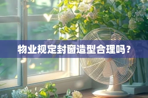 物业规定封窗造型合理吗？