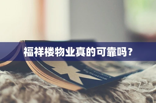 福祥楼物业真的可靠吗？