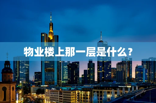 物业楼上那一层是什么？