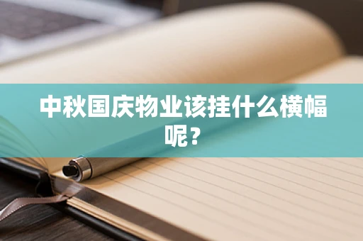 中秋国庆物业该挂什么横幅呢？
