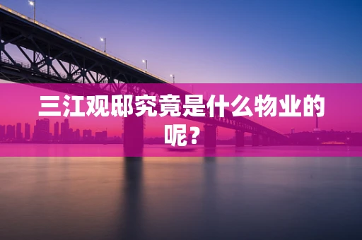 三江观邸究竟是什么物业的呢？