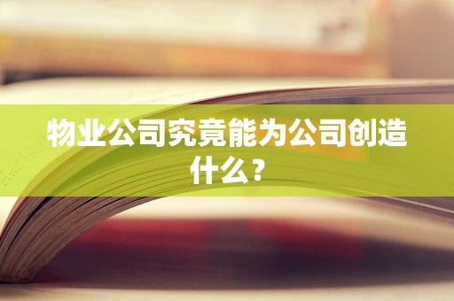 物业公司究竟能为公司创造什么？