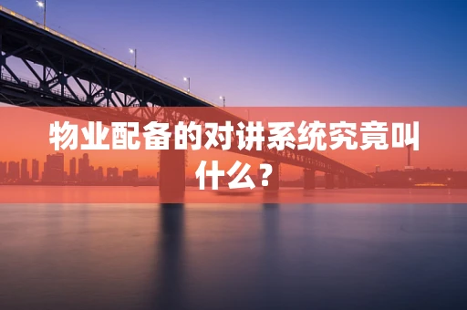 物业配备的对讲系统究竟叫什么？