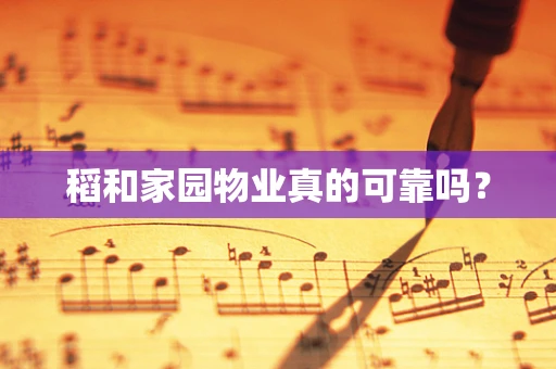 稻和家园物业真的可靠吗？