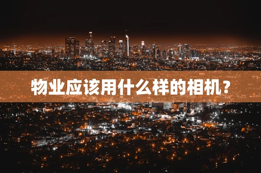 物业应该用什么样的相机？