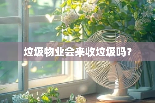 垃圾物业会来收垃圾吗？