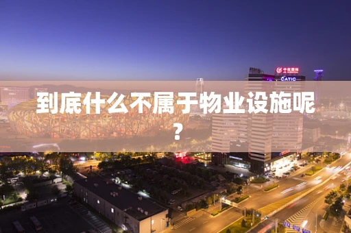 到底什么不属于物业设施呢？