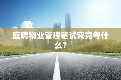 应聘物业管理笔试究竟考什么？