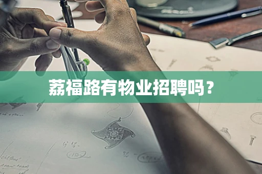 荔福路有物业招聘吗？