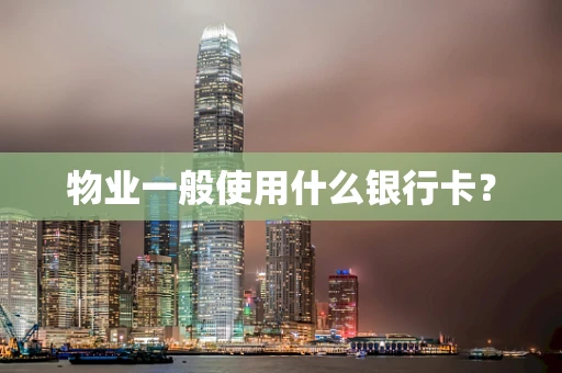 物业一般使用什么银行卡？
