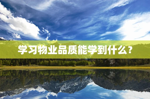 学习物业品质能学到什么？