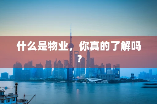 什么是物业，你真的了解吗？