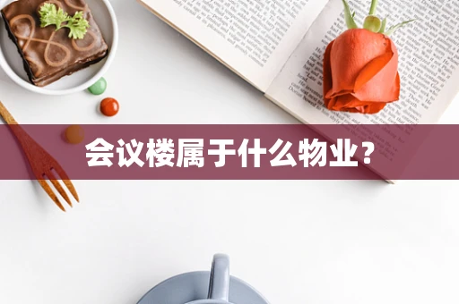 会议楼属于什么物业？